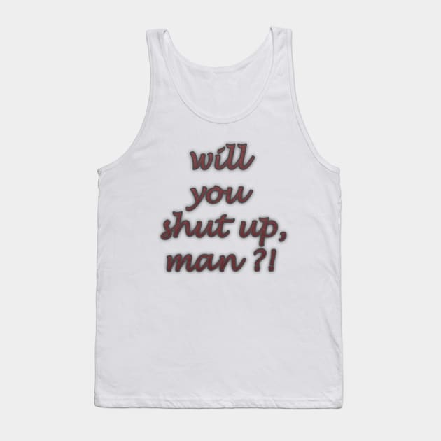 will you shut up man Tank Top by MIXOshop